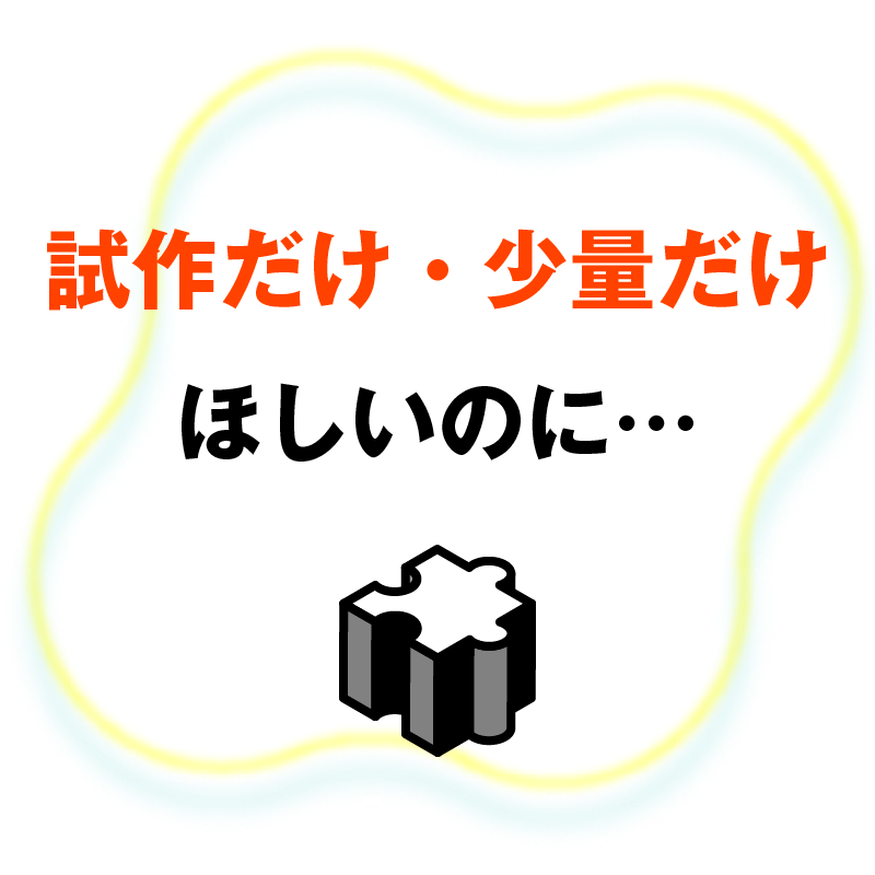 試作だけ・少量だけほしいのに…