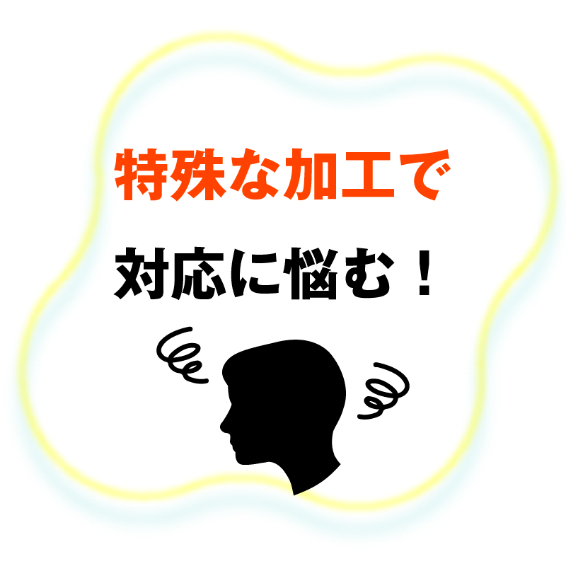 特殊な加工で対応に悩む！